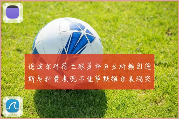 德波尔对荷兰球员评分分析赖因德斯与科曼表现不佳萨默维尔表现突出