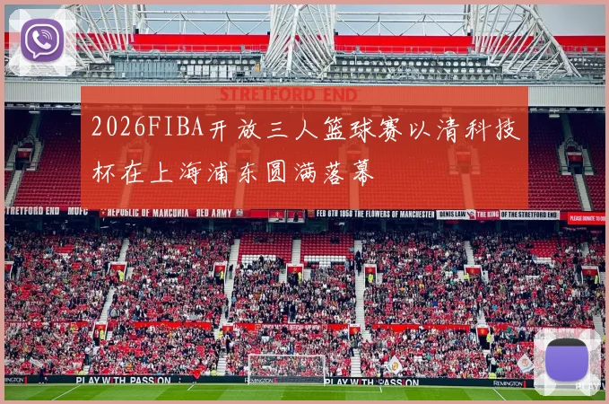 2026FIBA开放三人篮球赛以清科技杯在上海浦东圆满落幕