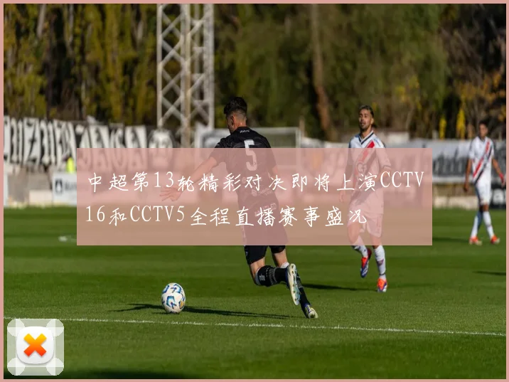 中超第13轮精彩对决即将上演CCTV16和CCTV5全程直播赛事盛况